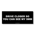 DRIVE CLOSER BUMPER STICKER